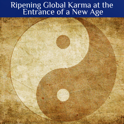 Ripening Global Karma at the Entrance of a New Age